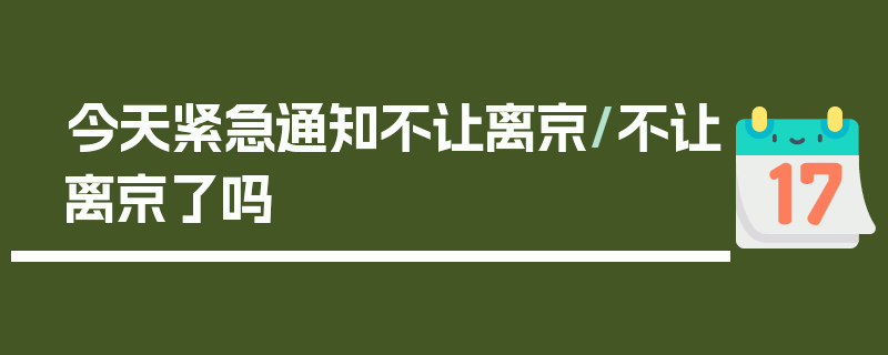 今天紧急通知不让离京/不让离京了吗