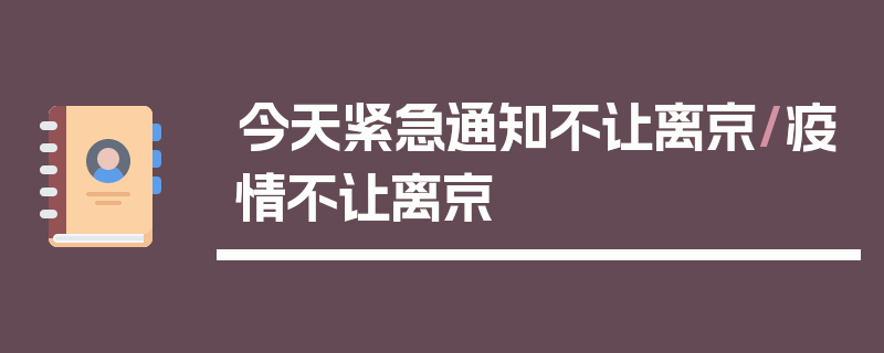 今天紧急通知不让离京/疫情不让离京