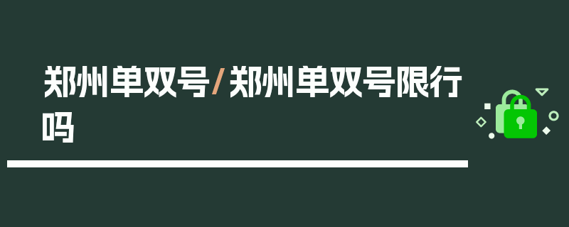 郑州单双号/郑州单双号限行吗