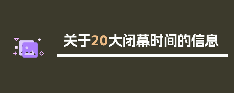 关于20大闭幕时间的信息