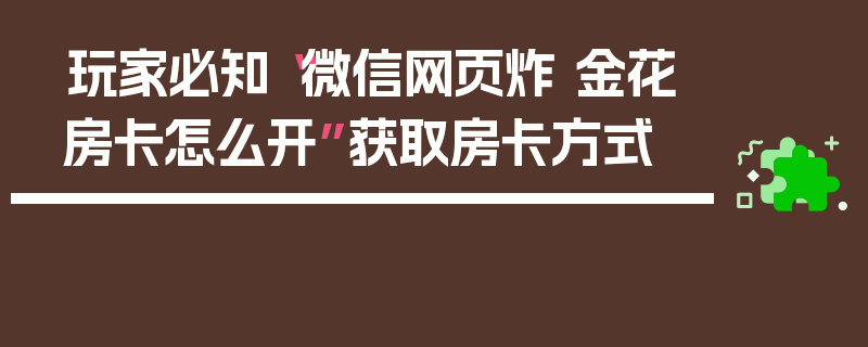 玩家必知“微信网页炸 金花房卡怎么开”获取房卡方式
