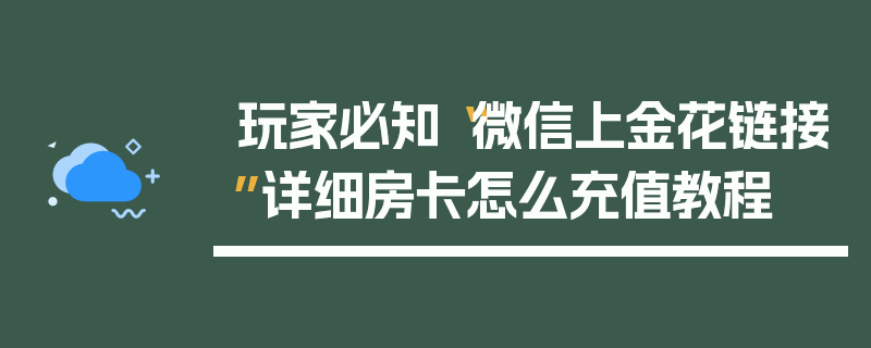 玩家必知“微信上金花链接”详细房卡怎么充值教程