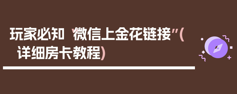玩家必知“微信上金花链接”(详细房卡教程)