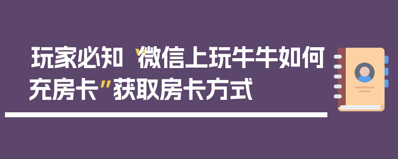 玩家必知“微信上玩牛牛如何充房卡”获取房卡方式