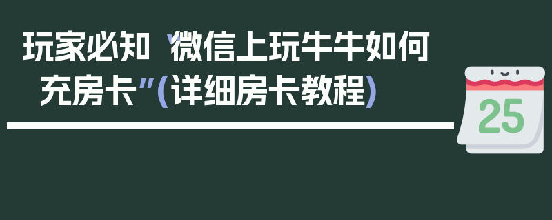 玩家必知“微信上玩牛牛如何充房卡”(详细房卡教程)