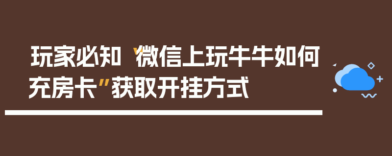 玩家必知“微信上玩牛牛如何充房卡”获取开挂方式