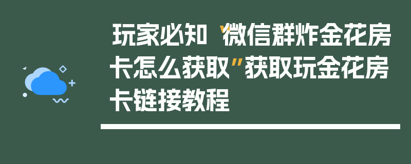 玩家必知“微信群炸金花房卡怎么获取”获取玩金花房卡链接教程