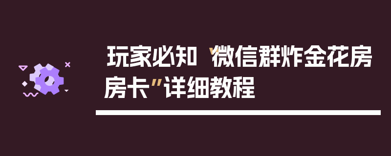 玩家必知“微信群炸金花房房卡”详细教程