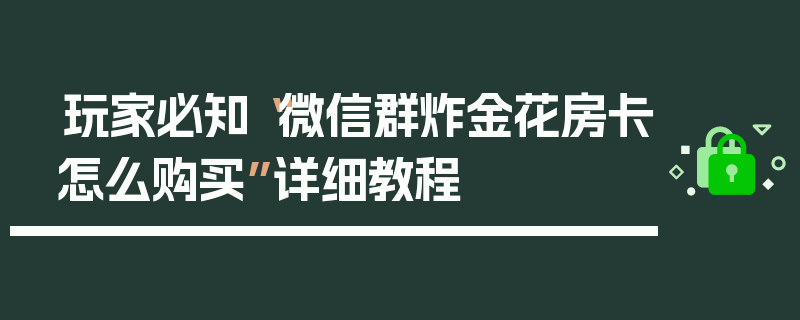 玩家必知“微信群炸金花房卡怎么购买”详细教程