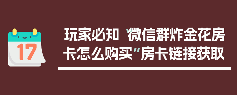 玩家必知“微信群炸金花房卡怎么购买”房卡链接获取