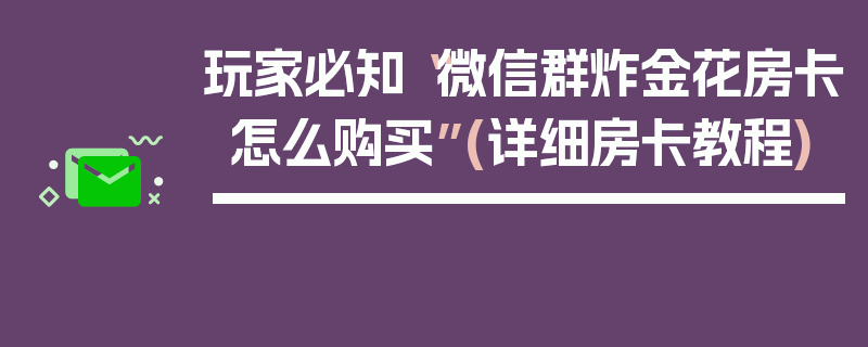 玩家必知“微信群炸金花房卡怎么购买”(详细房卡教程)