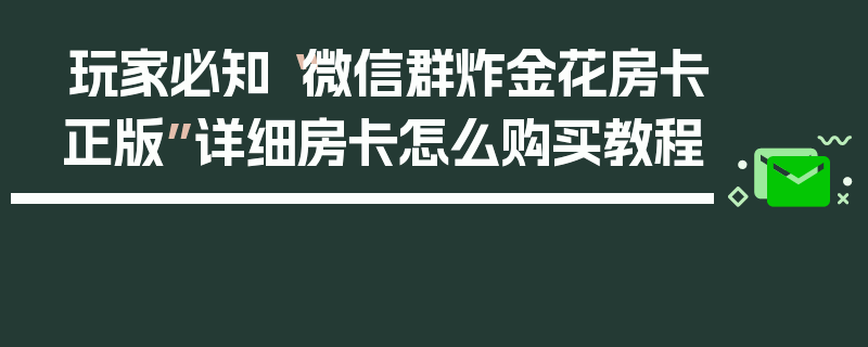 玩家必知“微信群炸金花房卡正版”详细房卡怎么购买教程