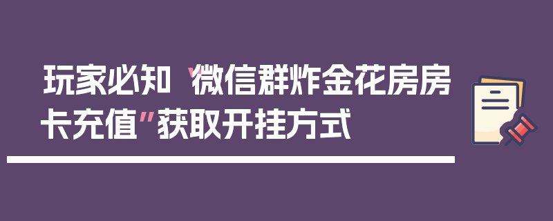 玩家必知“微信群炸金花房房卡充值”获取开挂方式