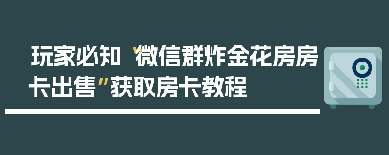 玩家必知“微信群炸金花房房卡出售”获取房卡教程