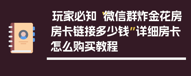 玩家必知“微信群炸金花房房卡链接多少钱”详细房卡怎么购买教程
