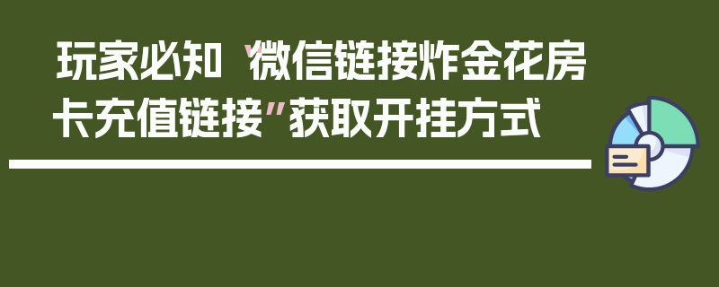 玩家必知“微信链接炸金花房卡充值链接”获取开挂方式