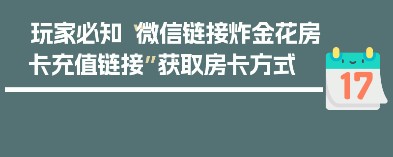 玩家必知“微信链接炸金花房卡充值链接”获取房卡方式