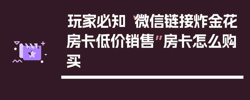 玩家必知“微信链接炸金花房卡低价销售”房卡怎么购买