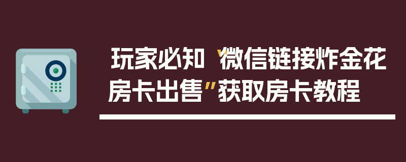 玩家必知“微信链接炸金花房卡出售”获取房卡教程