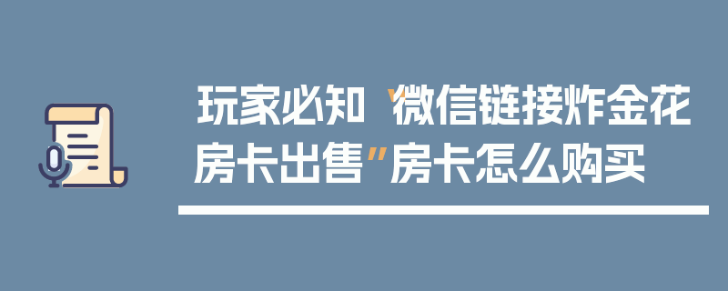 玩家必知“微信链接炸金花房卡出售”房卡怎么购买