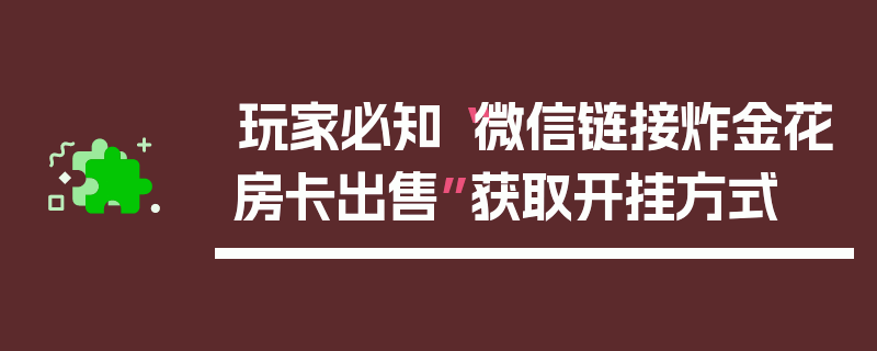 玩家必知“微信链接炸金花房卡出售”获取开挂方式