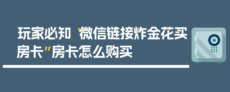 玩家必知“微信链接炸金花买房卡”房卡怎么购买