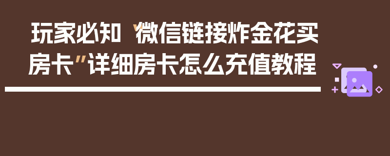 玩家必知“微信链接炸金花买房卡”详细房卡怎么充值教程