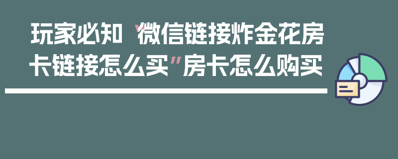 玩家必知“微信链接炸金花房卡链接怎么买”房卡怎么购买