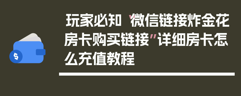 玩家必知“微信链接炸金花房卡购买链接”详细房卡怎么充值教程
