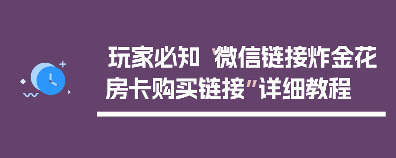 玩家必知“微信链接炸金花房卡购买链接”详细教程