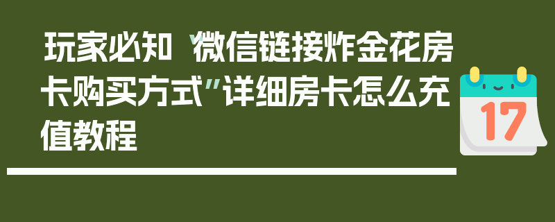 玩家必知“微信链接炸金花房卡购买方式”详细房卡怎么充值教程