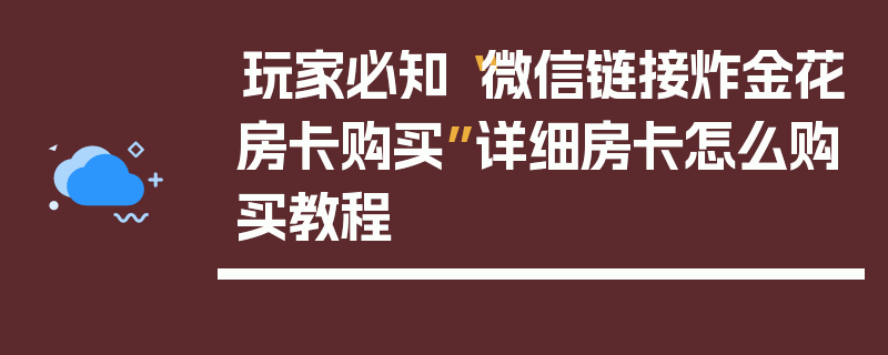 玩家必知“微信链接炸金花房卡购买”详细房卡怎么购买教程