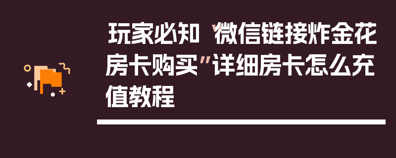 玩家必知“微信链接炸金花房卡购买”详细房卡怎么充值教程