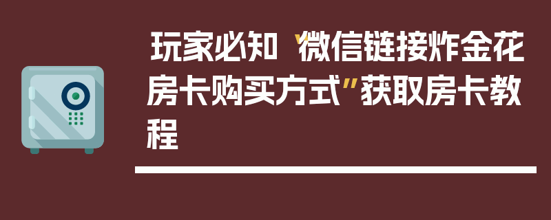 玩家必知“微信链接炸金花房卡购买方式”获取房卡教程