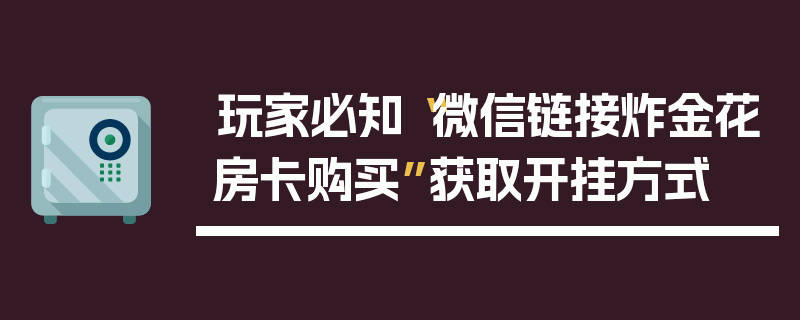 玩家必知“微信链接炸金花房卡购买”获取开挂方式