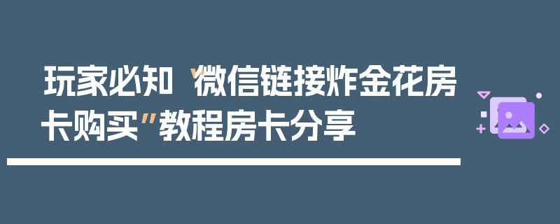 玩家必知“微信链接炸金花房卡购买”教程房卡分享
