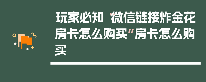 玩家必知“微信链接炸金花房卡怎么购买”房卡怎么购买