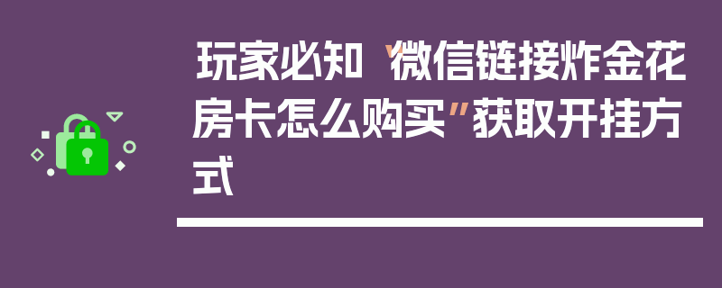 玩家必知“微信链接炸金花房卡怎么购买”获取开挂方式