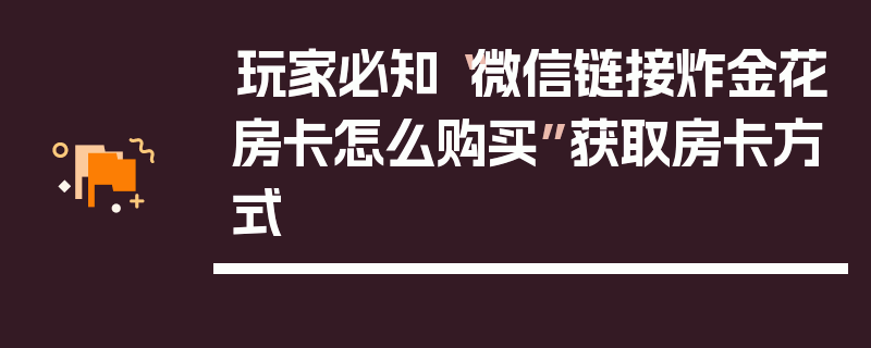 玩家必知“微信链接炸金花房卡怎么购买”获取房卡方式