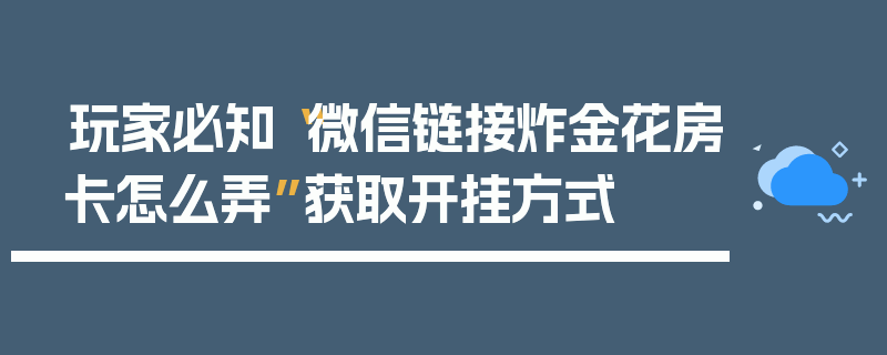 玩家必知“微信链接炸金花房卡怎么弄”获取开挂方式
