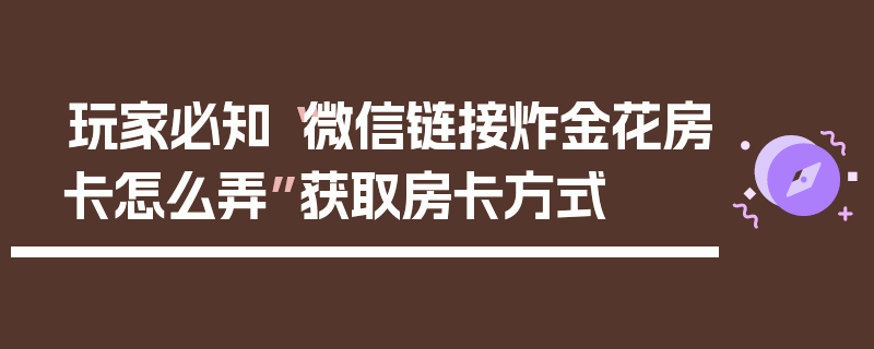 玩家必知“微信链接炸金花房卡怎么弄”获取房卡方式