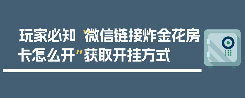 玩家必知“微信链接炸金花房卡怎么开”获取开挂方式