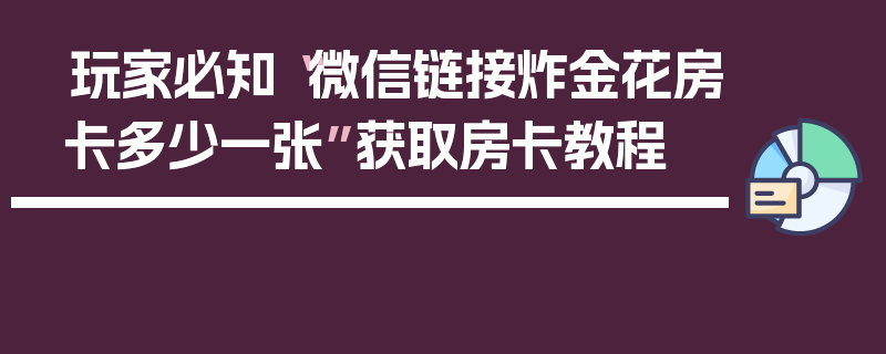 玩家必知“微信链接炸金花房卡多少一张”获取房卡教程