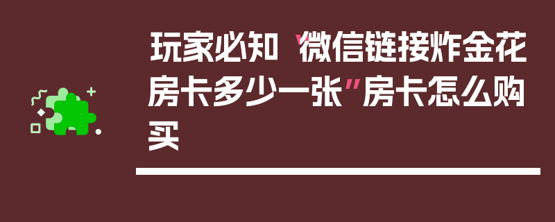 玩家必知“微信链接炸金花房卡多少一张”房卡怎么购买