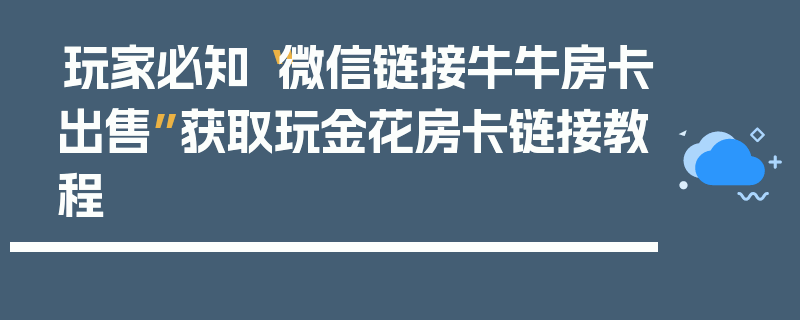 玩家必知“微信链接牛牛房卡出售”获取玩金花房卡链接教程