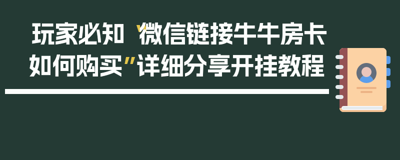 玩家必知“微信链接牛牛房卡如何购买”详细分享开挂教程