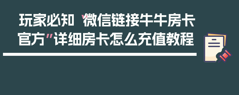 玩家必知“微信链接牛牛房卡官方”详细房卡怎么充值教程