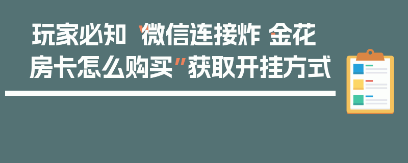 玩家必知“微信连接炸·金花房卡怎么购买”获取开挂方式