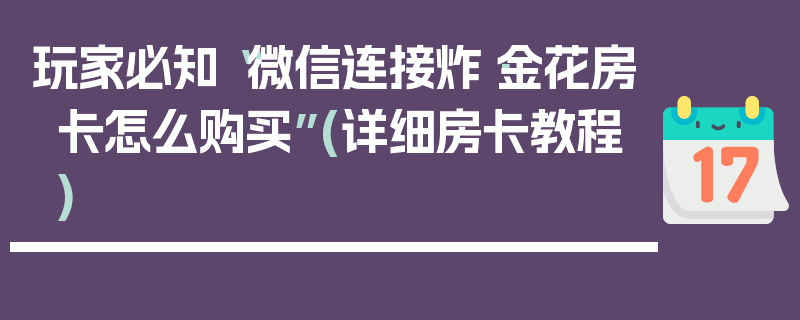 玩家必知“微信连接炸·金花房卡怎么购买”(详细房卡教程)