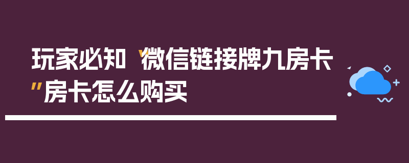 玩家必知“微信链接牌九房卡”房卡怎么购买